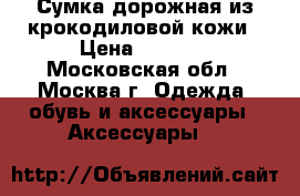 Сумка дорожная из крокодиловой кожи › Цена ­ 8 000 - Московская обл., Москва г. Одежда, обувь и аксессуары » Аксессуары   